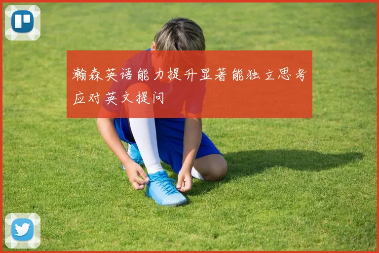 瀚森英语能力提升显著能独立思考应对英文提问