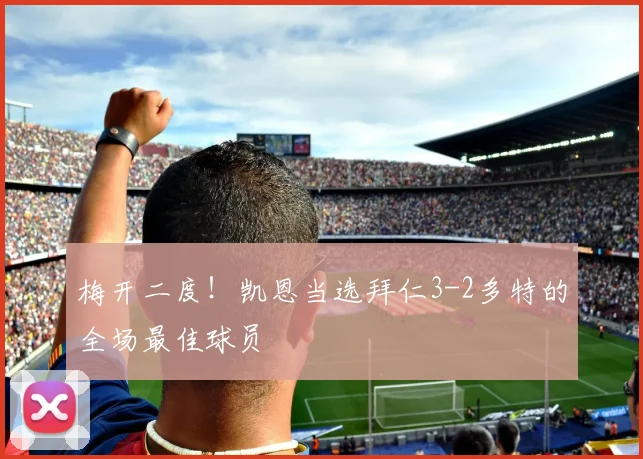梅开二度！凯恩当选拜仁3-2多特的全场最佳球员