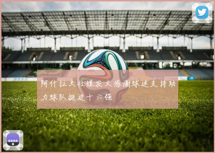 阿什拉夫社媒发文感谢球迷支持助力球队挺进十六强