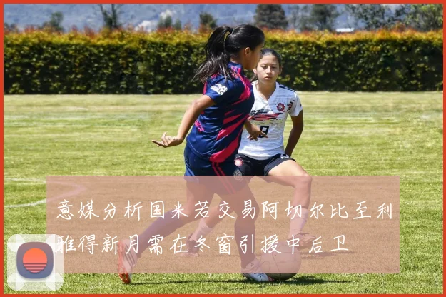 意媒分析国米若交易阿切尔比至利雅得新月需在冬窗引援中后卫