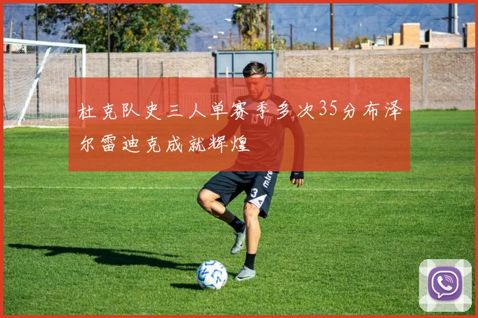 杜克队史三人单赛季多次35分布泽尔雷迪克成就辉煌