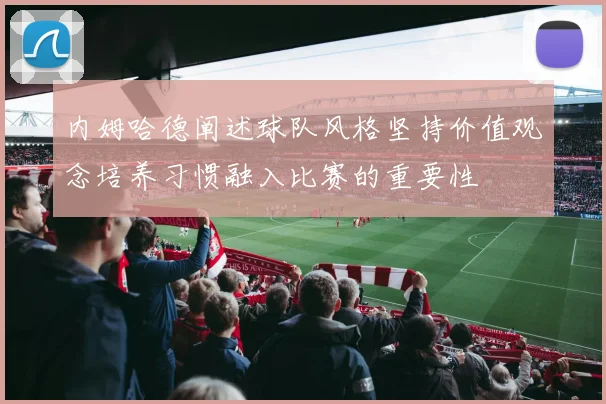 内姆哈德阐述球队风格坚持价值观念培养习惯融入比赛的重要性
