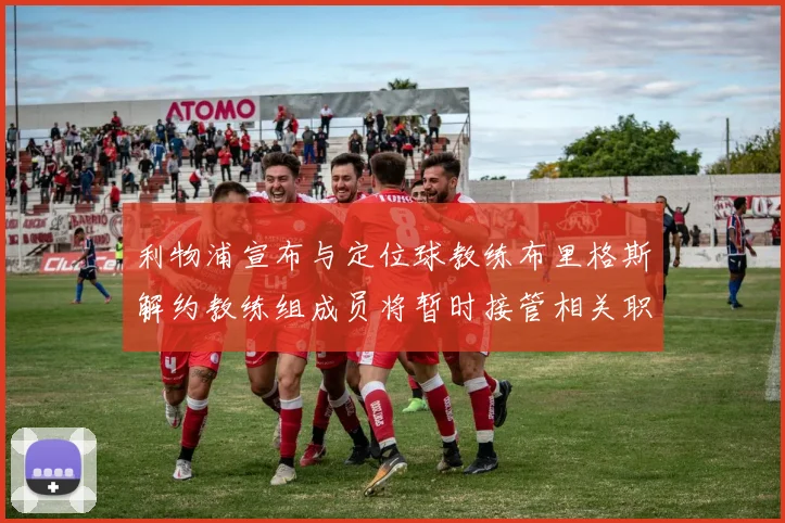 利物浦宣布与定位球教练布里格斯解约教练组成员将暂时接管相关职责