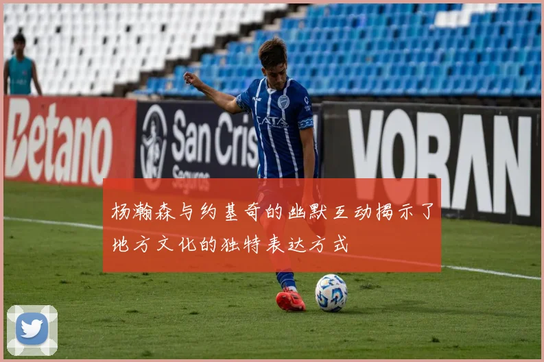 杨瀚森与约基奇的幽默互动揭示了地方文化的独特表达方式