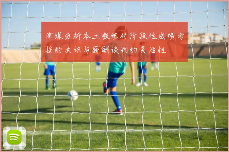津媒分析本土教练对阶段性成绩考核的共识与薪酬谈判的灵活性