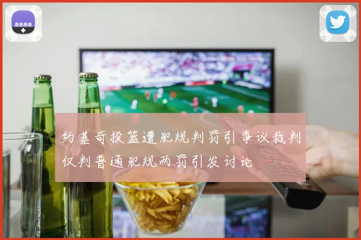 约基奇投篮遭犯规判罚引争议裁判仅判普通犯规两罚引发讨论