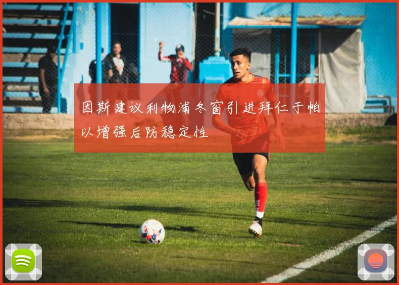 因斯建议利物浦冬窗引进拜仁于帕以增强后防稳定性