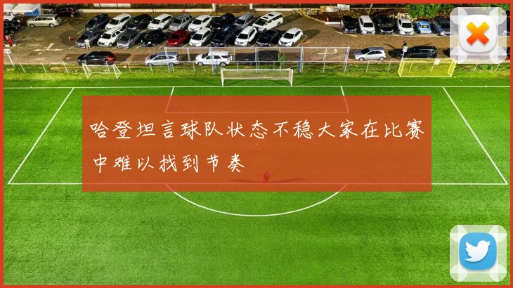 哈登坦言球队状态不稳大家在比赛中难以找到节奏