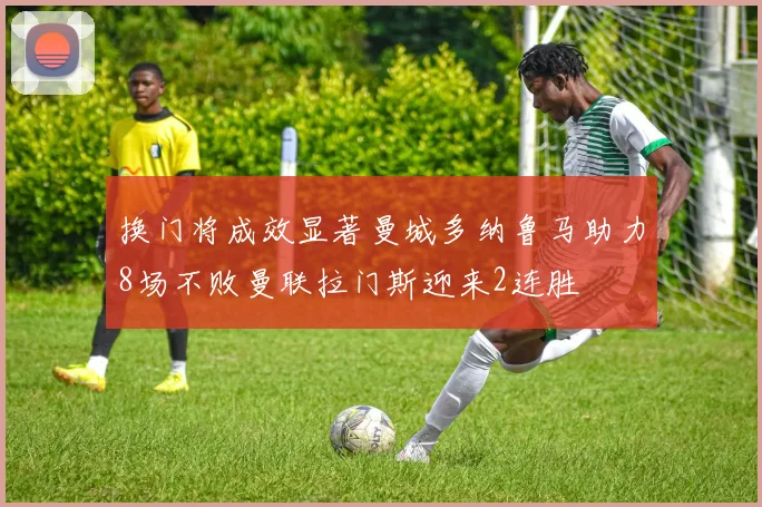 换门将成效显著曼城多纳鲁马助力8场不败曼联拉门斯迎来2连胜