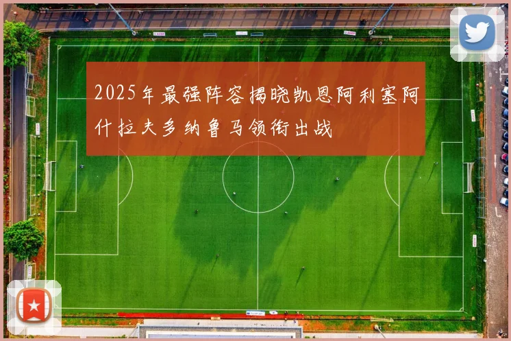 2025年最强阵容揭晓凯恩阿利塞阿什拉夫多纳鲁马领衔出战