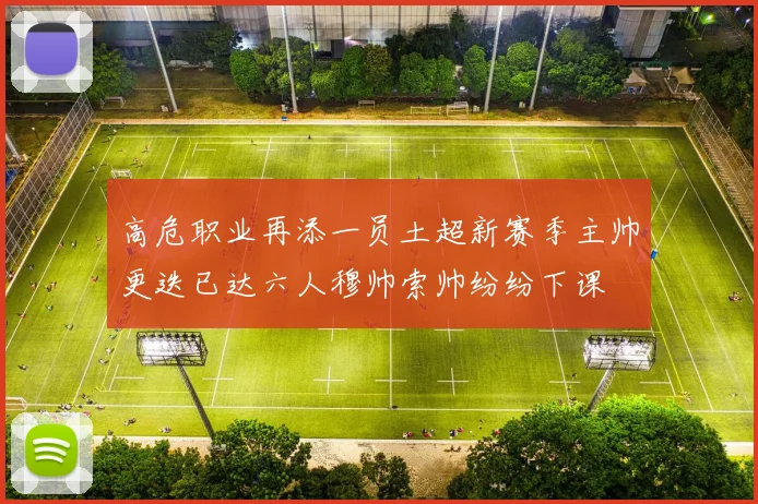 高危职业再添一员土超新赛季主帅更迭已达六人穆帅索帅纷纷下课