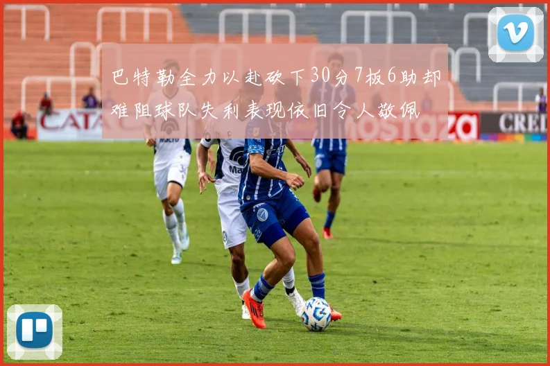巴特勒全力以赴砍下30分7板6助却难阻球队失利表现依旧令人敬佩