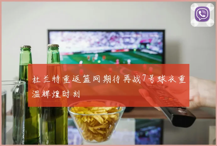 杜兰特重返篮网期待再战7号球衣重温辉煌时刻