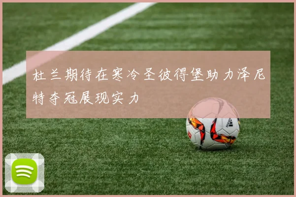 杜兰期待在寒冷圣彼得堡助力泽尼特夺冠展现实力