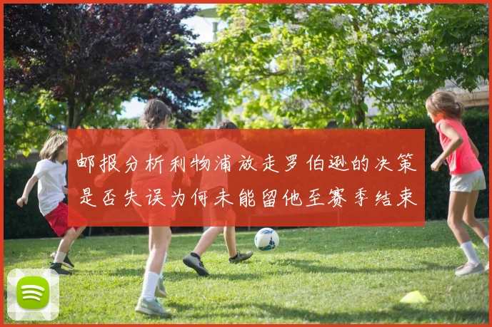 邮报分析利物浦放走罗伯逊的决策是否失误为何未能留他至赛季结束